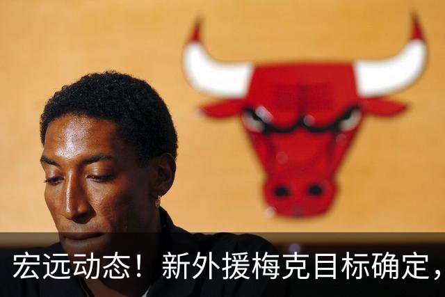 宏远动态！新外援梅克目标确定，胡明轩归队，萨姆纳今夜抵达